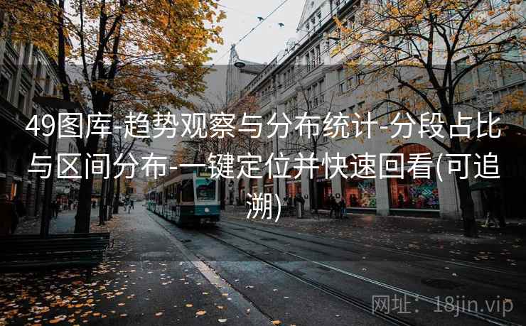 49图库-趋势观察与分布统计-分段占比与区间分布-一键定位并快速回看(可追溯)