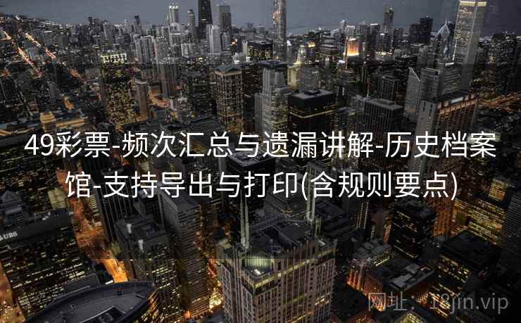 49彩票-频次汇总与遗漏讲解-历史档案馆-支持导出与打印(含规则要点)