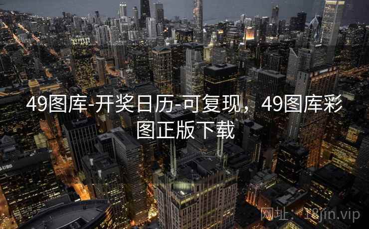49图库-开奖日历-可复现，49图库彩图正版下载