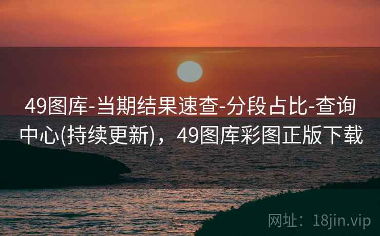 49图库-当期结果速查-分段占比-查询中心(持续更新)，49图库彩图正版下载