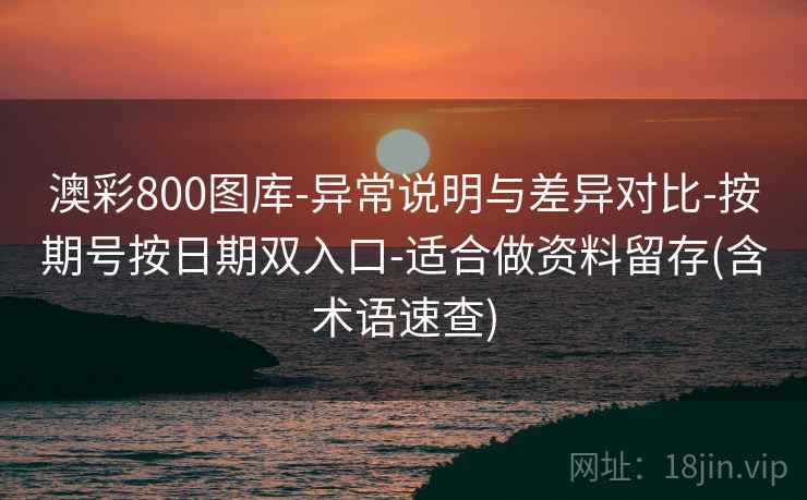 澳彩800图库-异常说明与差异对比-按期号按日期双入口-适合做资料留存(含术语速查) 澳彩800图库-异常说明与差异对比-按期号按日期双入口-适合做资料留存(含术语速查)