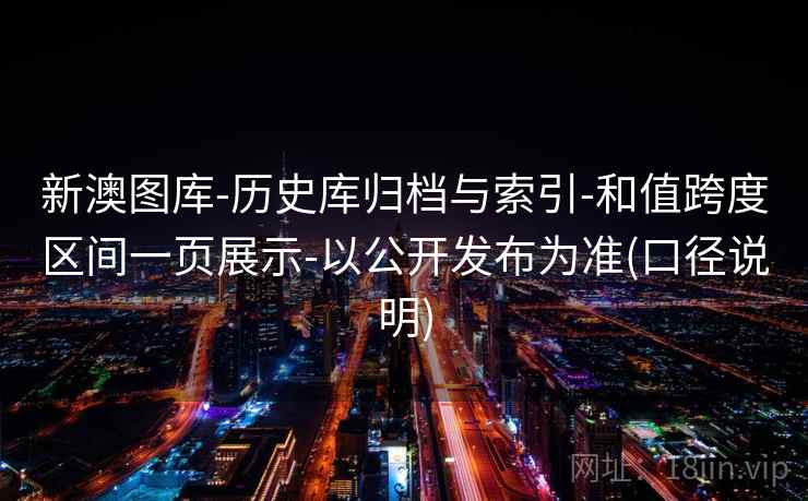 新澳图库-历史库归档与索引-和值跨度区间一页展示-以公开发布为准(口径说明)