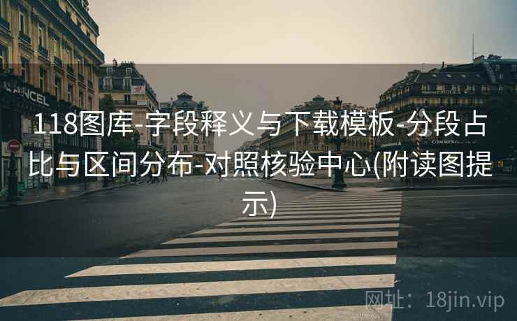 118图库-字段释义与下载模板-分段占比与区间分布-对照核验中心(附读图提示)