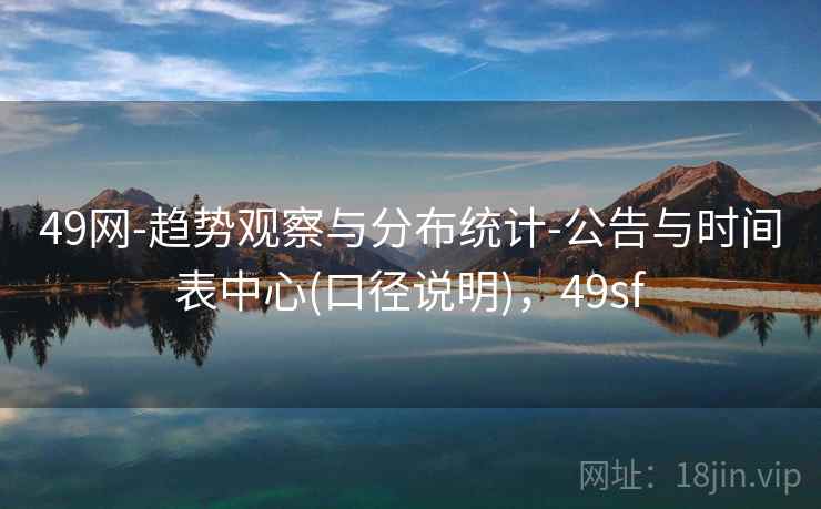 49网-趋势观察与分布统计-公告与时间表中心(口径说明),49sf 49网-趋势观察与分布统计-公告与时间表中心(口径说明),49sf