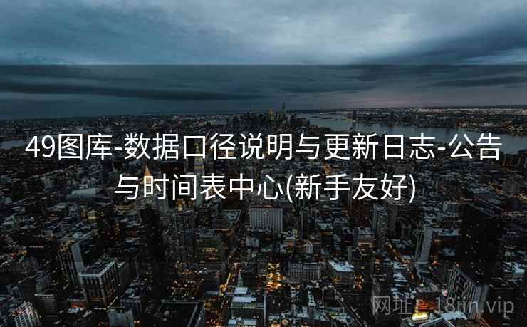 49图库-数据口径说明与更新日志-公告与时间表中心(新手友好)