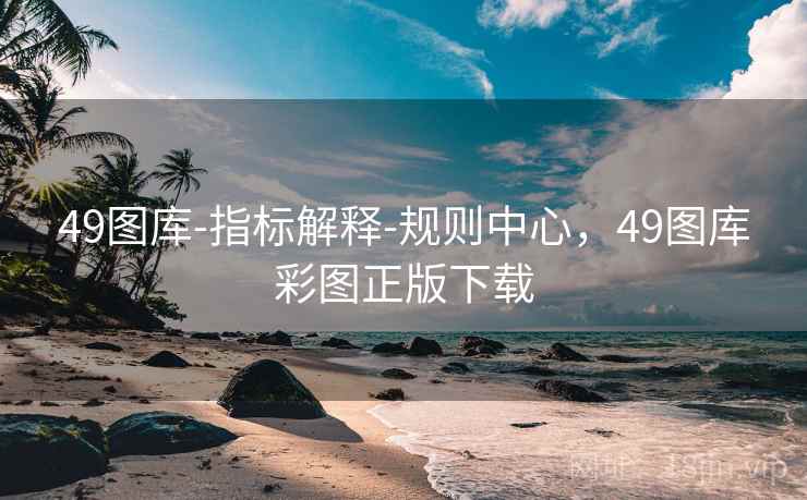 49图库-指标解释-规则中心，49图库彩图正版下载
