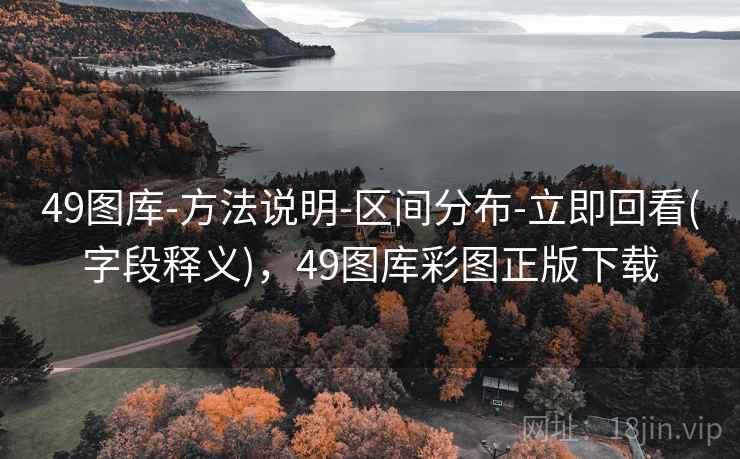 49图库-方法说明-区间分布-立即回看(字段释义)，49图库彩图正版下载